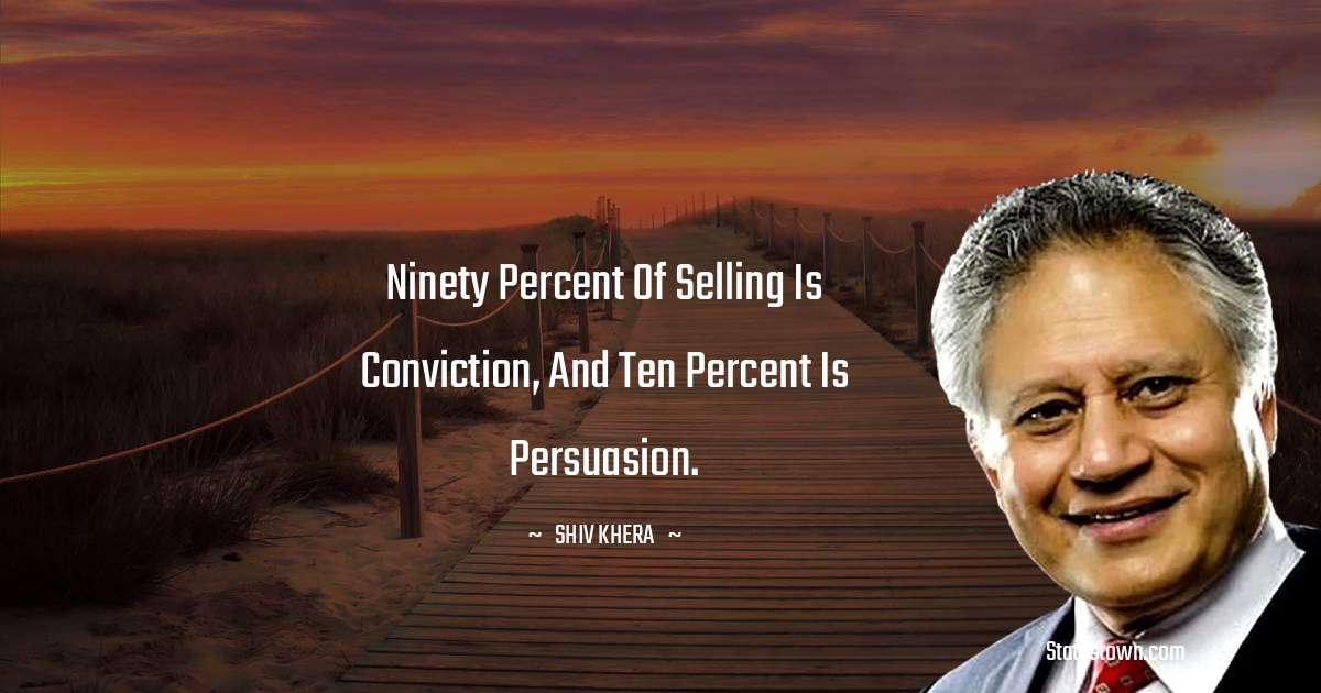 Shiv Khera Quotes - Ninety percent of selling is conviction, and ten percent is persuasion.
