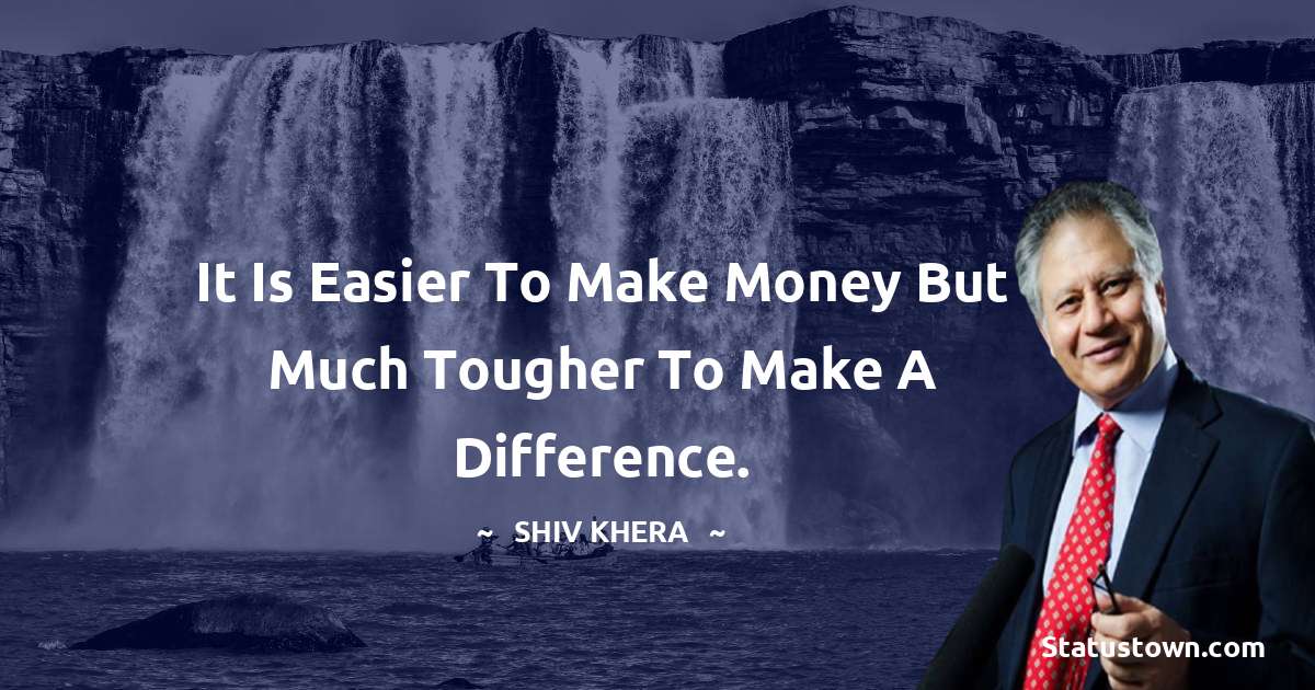 Shiv Khera Quotes - It is easier to make money but much tougher to make a difference.