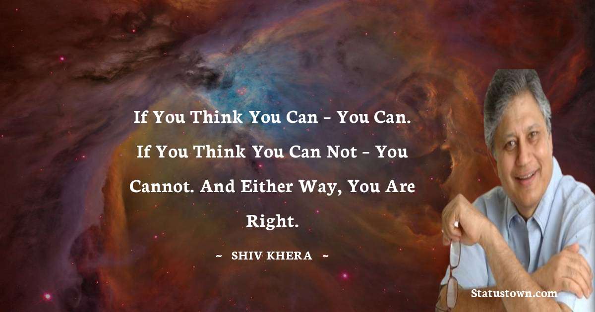 Shiv Khera Quotes - If you think you can – you can. If you think you can not – you cannot. And either way, you are right.