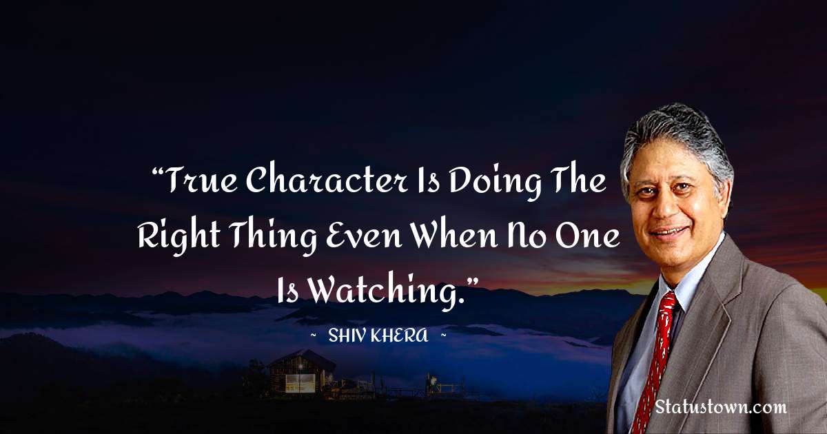 Shiv Khera Quotes - “True character is doing the right thing even when no one is watching.”