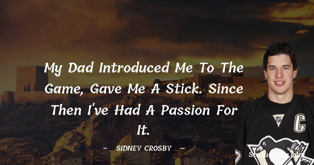 Sidney Crosby Quotes - My dad introduced me to the game, gave me a stick. Since then I've had a passion for it.