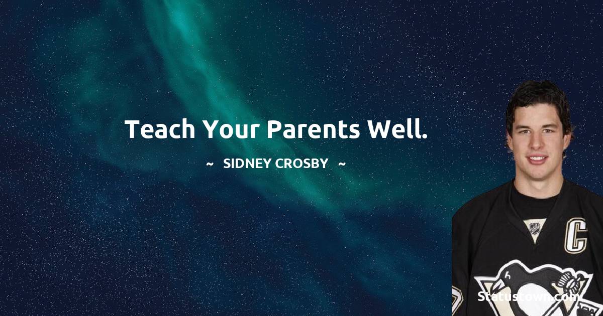 Sidney Crosby Quotes - Teach your parents well.