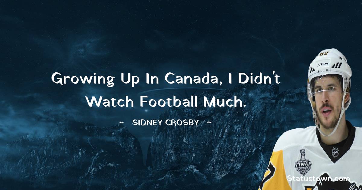 Sidney Crosby Quotes - Growing up in Canada, I didn't watch football much.