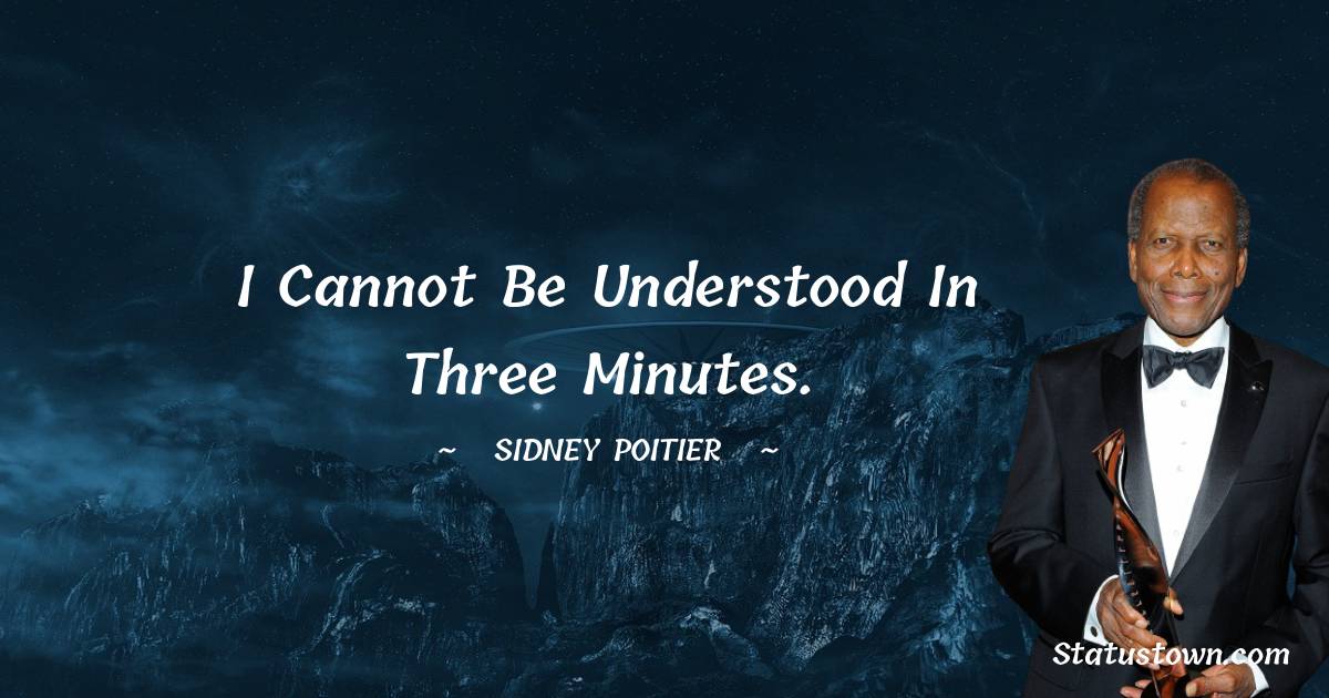 I cannot be understood in three minutes. - Sidney Poitier quotes