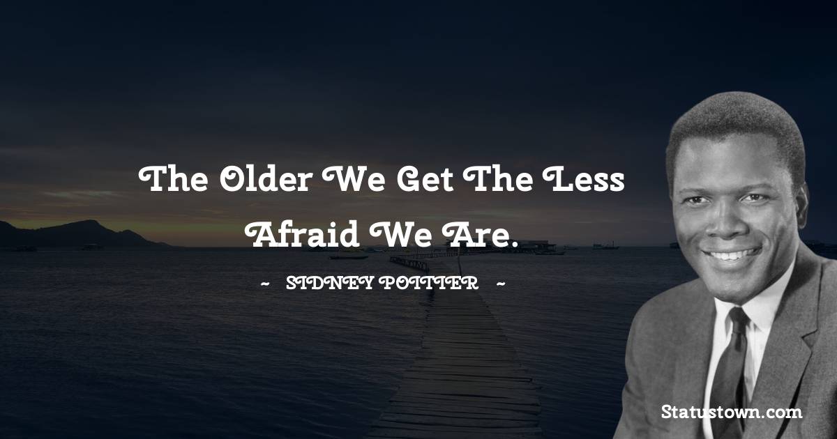 Sidney Poitier Quotes - The older we get the less afraid we are.
