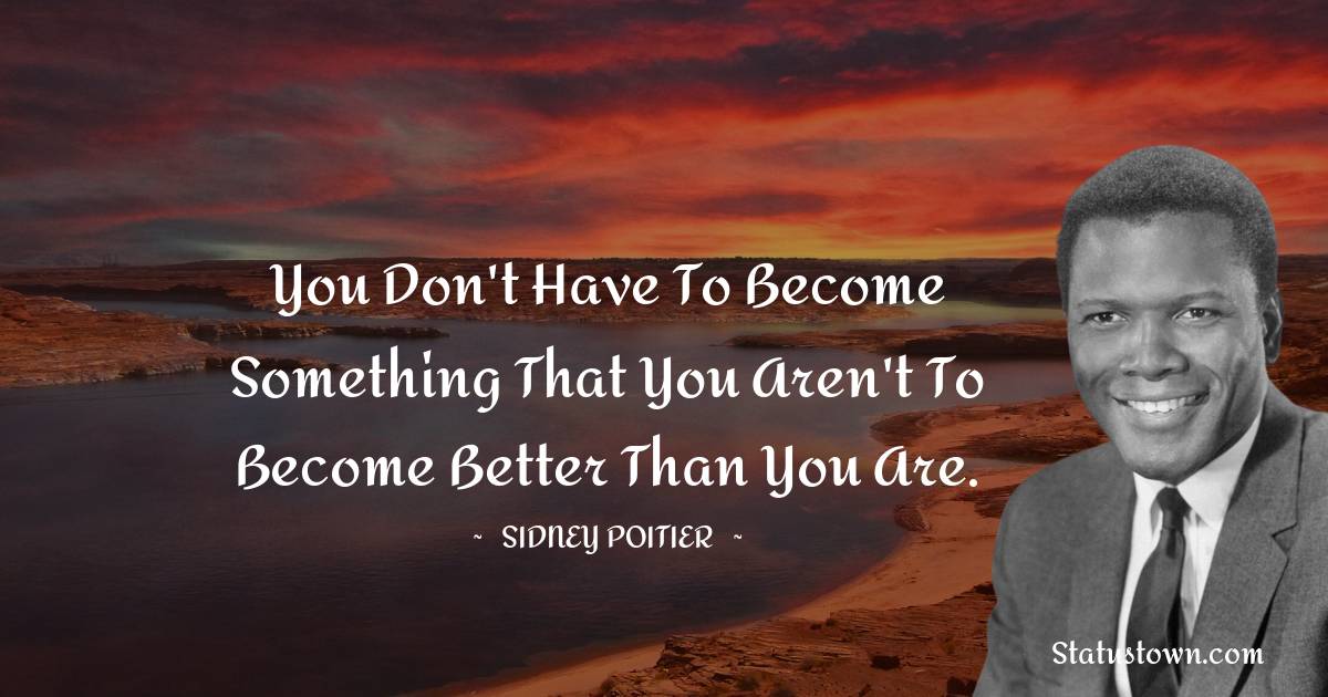 Sidney Poitier Quotes - You don't have to become something that you aren't to become better than you are.