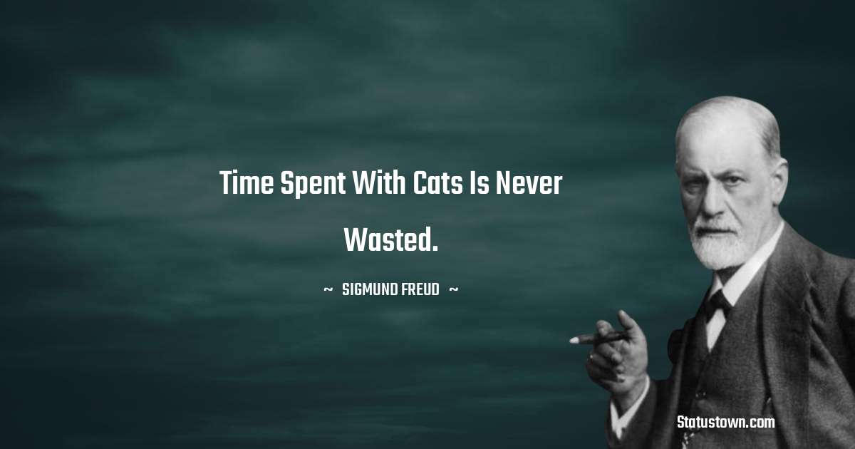 Sigmund Freud  Quotes - Time spent with cats is never wasted.