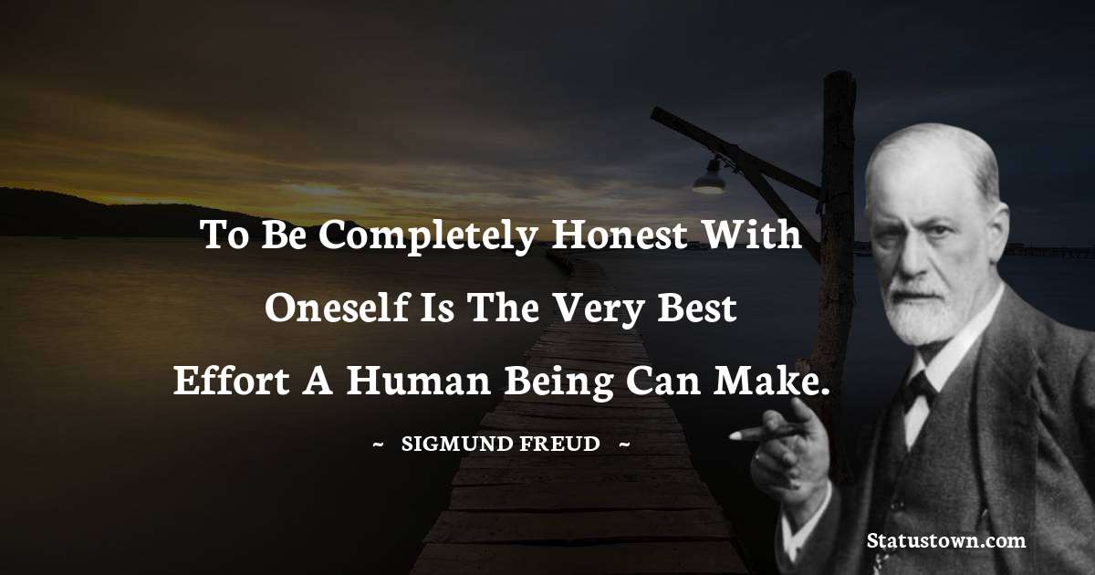 Sigmund Freud  Quotes - To be completely honest with oneself is the very best effort a human being can make.