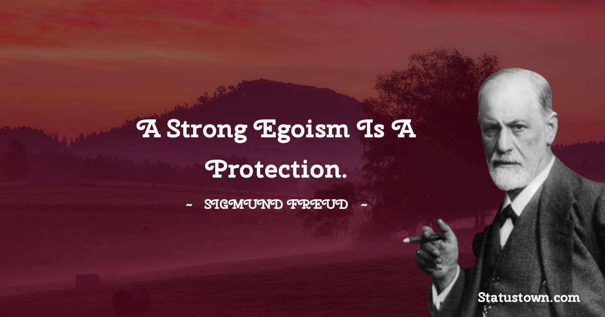 A strong egoism is a protection. - Sigmund Freud  quotes