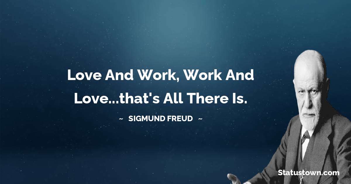 Love and work, work and love...that's all there is.