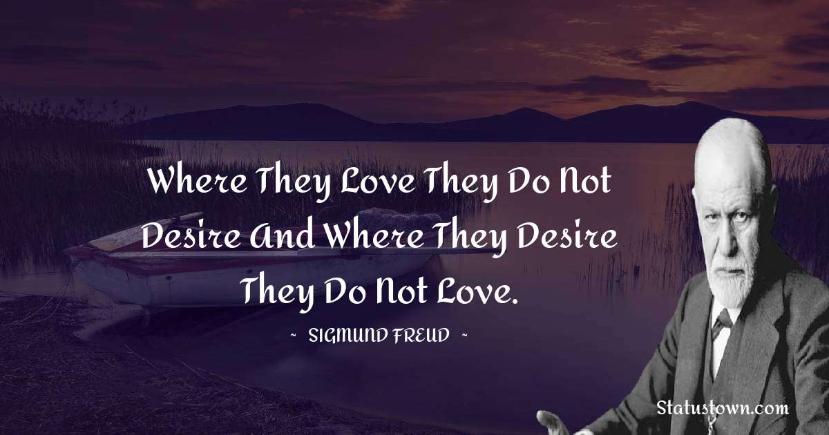 Where they love they do not desire and where they desire they do not love.