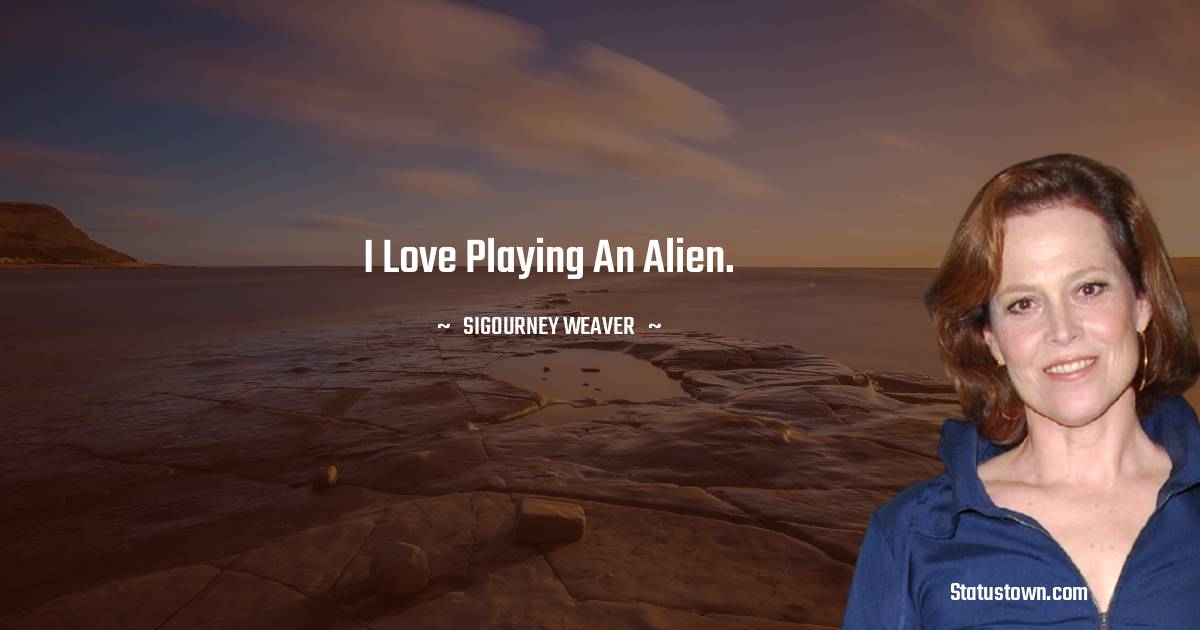 I love playing an alien.