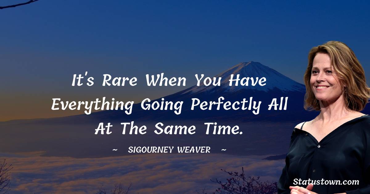 Sigourney Weaver Positive Quotes