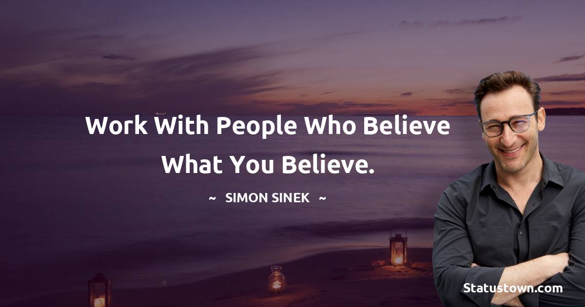 Simon Sinek Quotes - Work with people who believe what you believe.