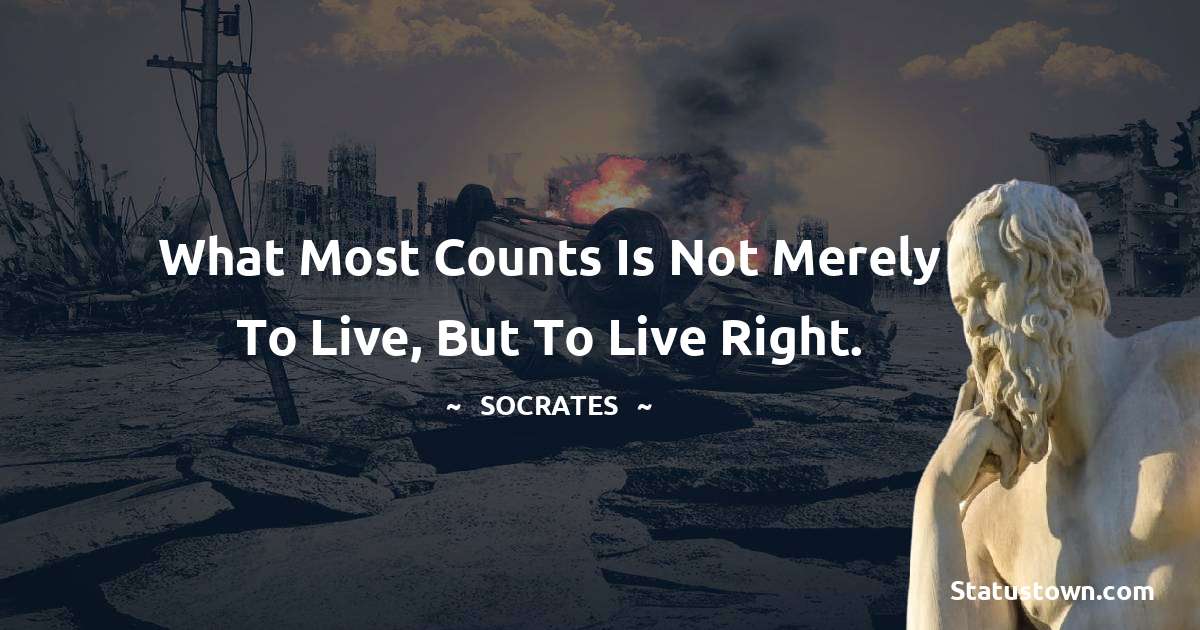 Socrates  Quotes - What most counts is not merely to live, but to live right.