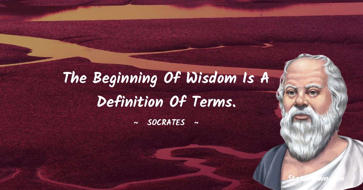 Socrates  Quotes - The beginning of wisdom is a definition of terms.