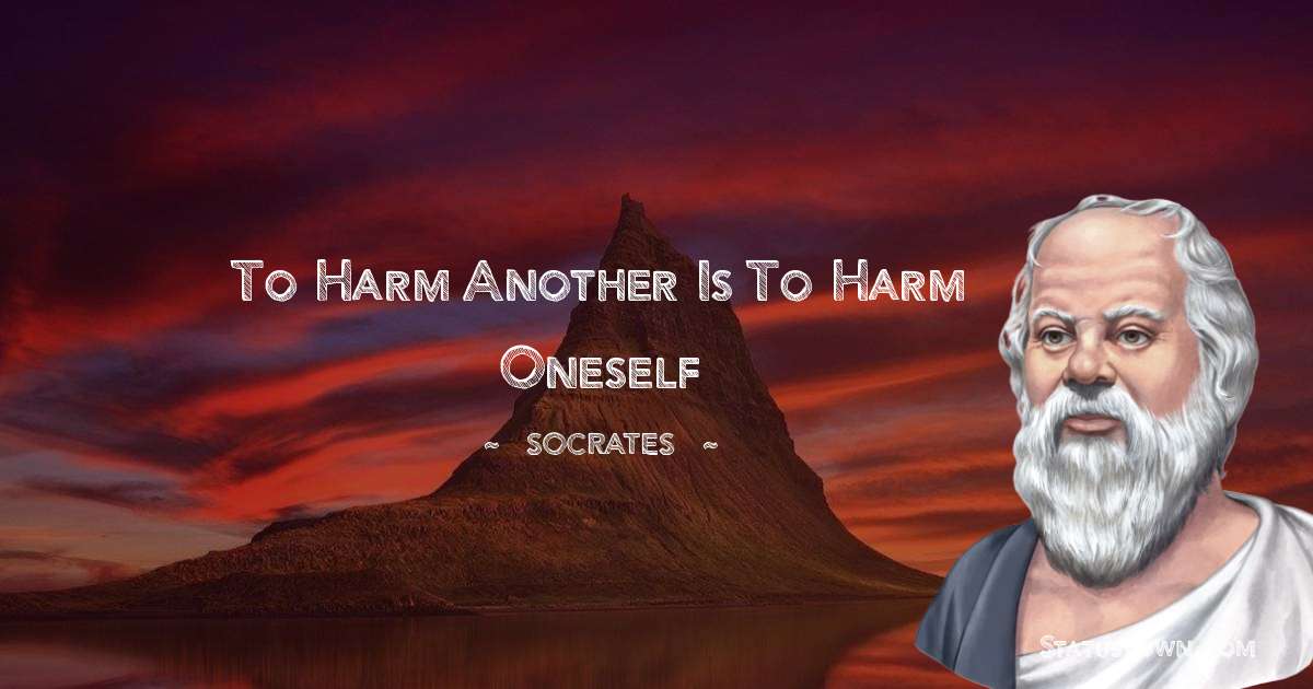 Socrates  Quotes - To harm another is to harm oneself