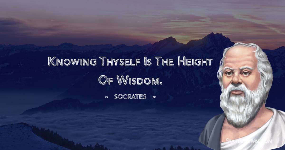 Knowing thyself is the height of wisdom. - Socrates  quotes