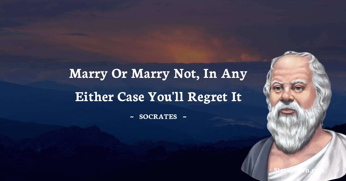 Socrates  Quotes - Marry or marry not, in any either case you'll regret it
