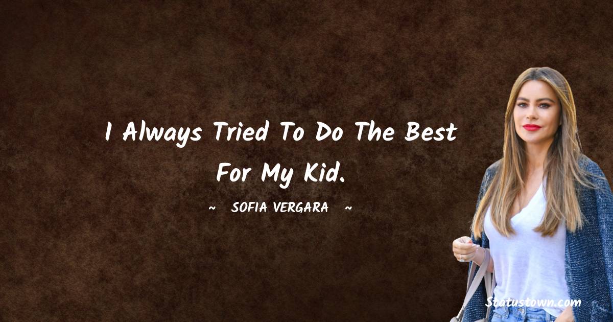 Sofia Vergara Quotes - I always tried to do the best for my kid.