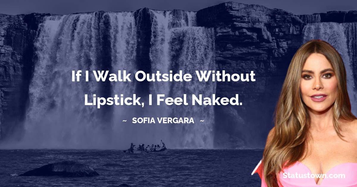 Sofia Vergara Quotes - If I walk outside without lipstick, I feel naked.