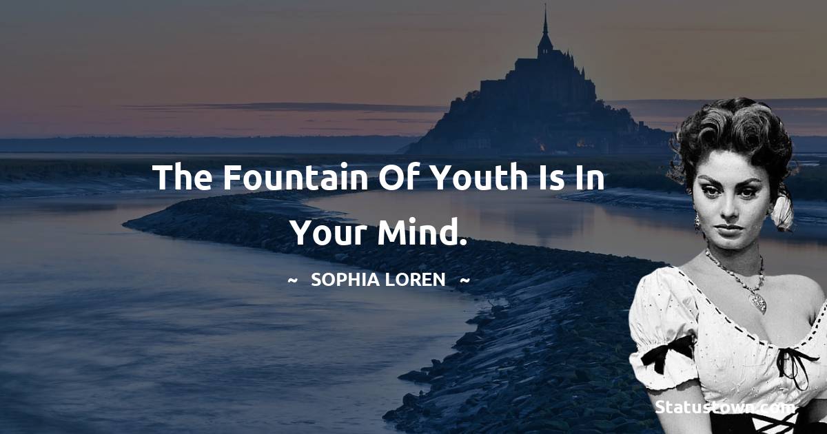 Sophia Loren Quotes - The Fountain of Youth is in your mind.