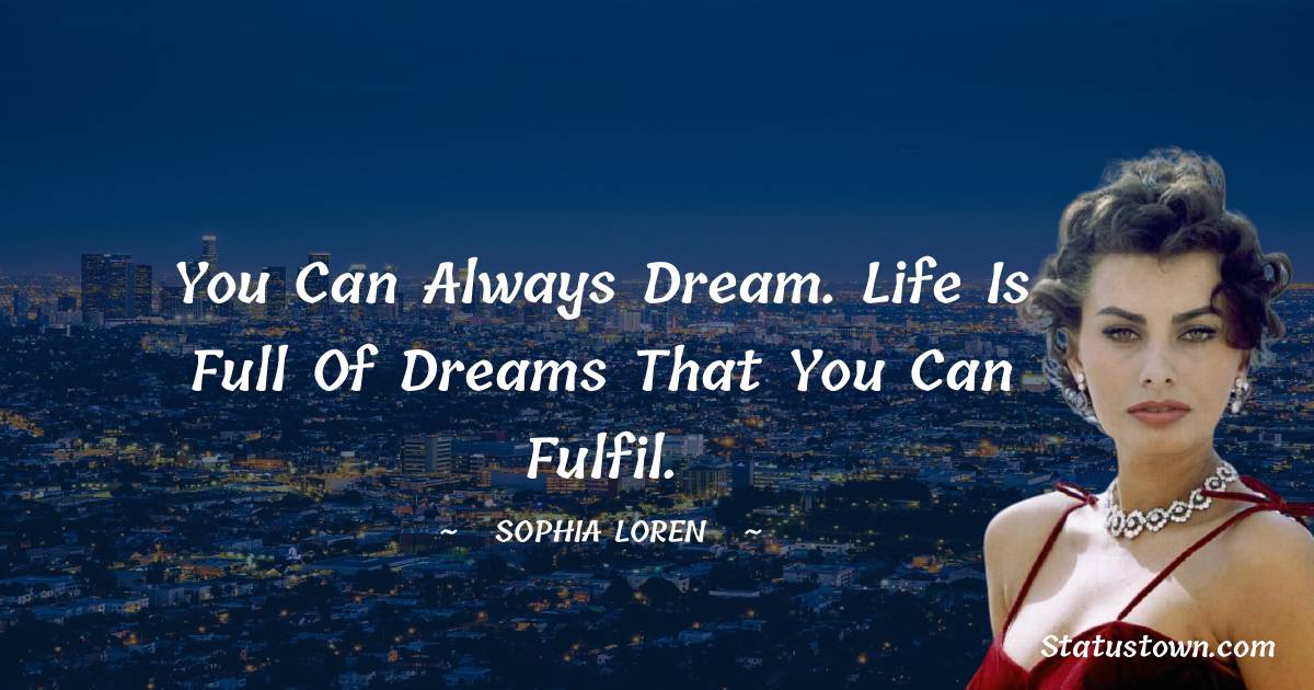 Sophia Loren Quotes - You can always dream. Life is full of dreams that you can fulfil.