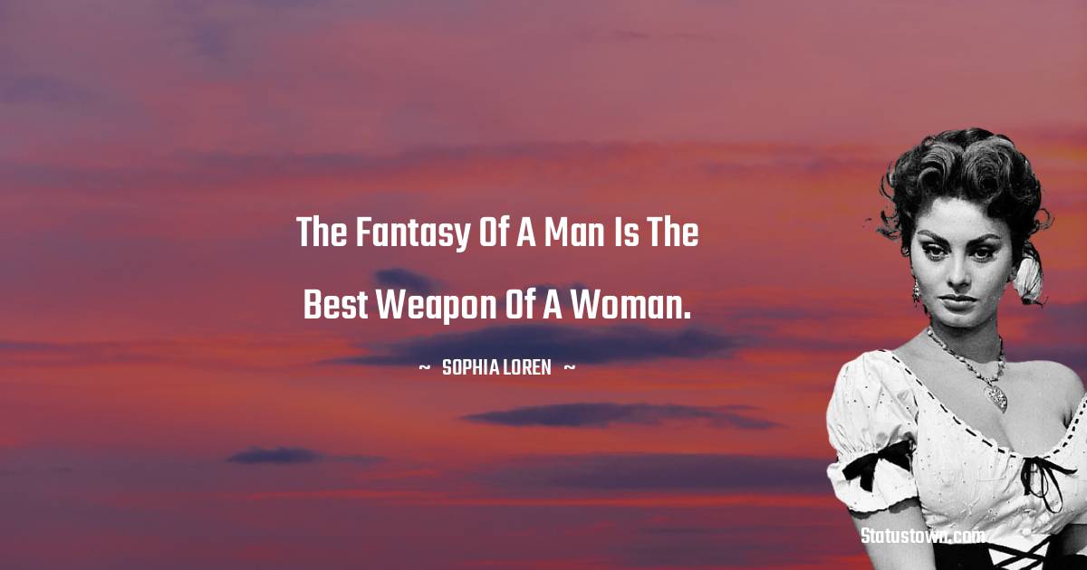 The fantasy of a man is the best weapon of a woman. - Sophia Loren quotes