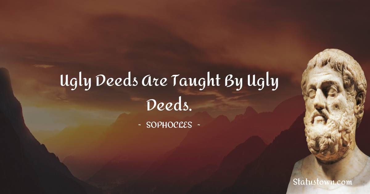 Sophocles Quotes - Ugly deeds are taught by ugly deeds.