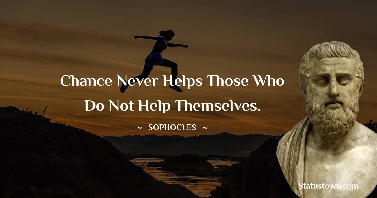 Sophocles Quotes - Chance never helps those who do not help themselves.