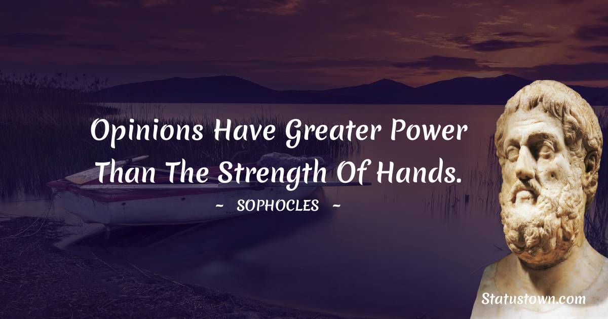 Sophocles Quotes - Opinions have greater power than the strength of hands.