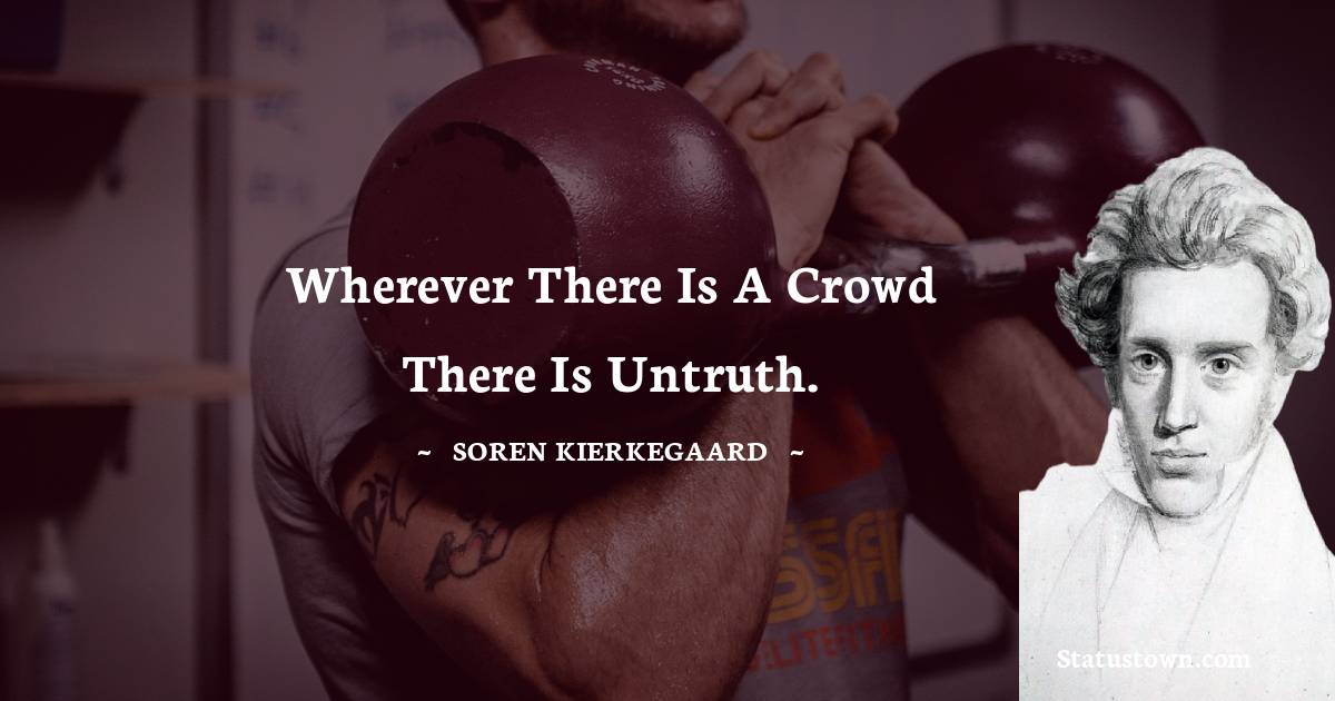 Soren Kierkegaard Quotes - Wherever there is a crowd there is untruth.