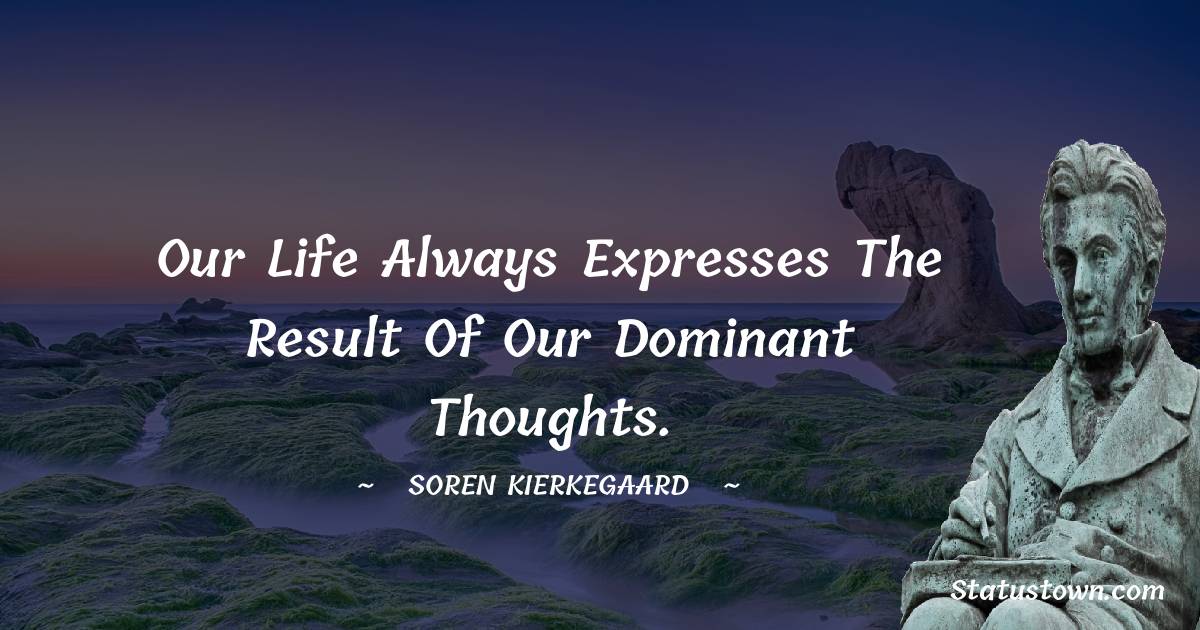 Our life always expresses the result of our dominant thoughts. - Soren Kierkegaard quotes