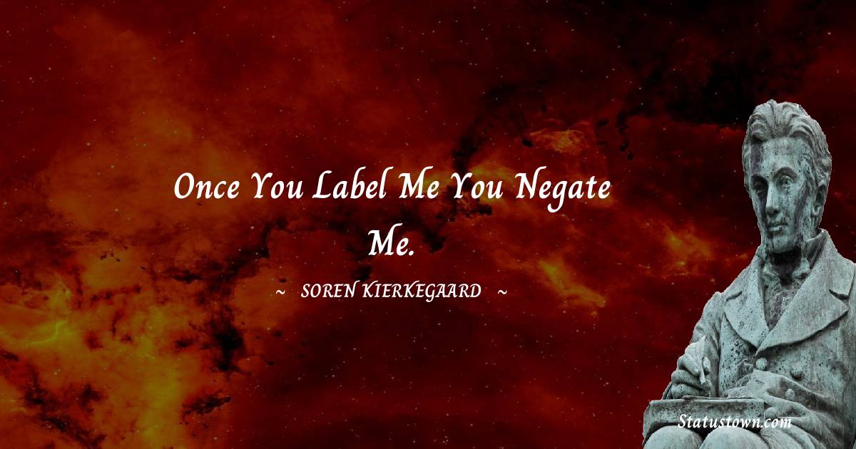 Once you label me you negate me. - Soren Kierkegaard quotes