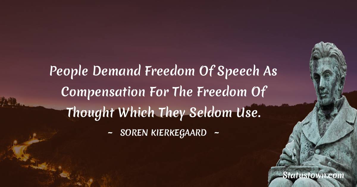 Soren Kierkegaard Quotes - People demand freedom of speech as compensation for the freedom of thought which they seldom use.