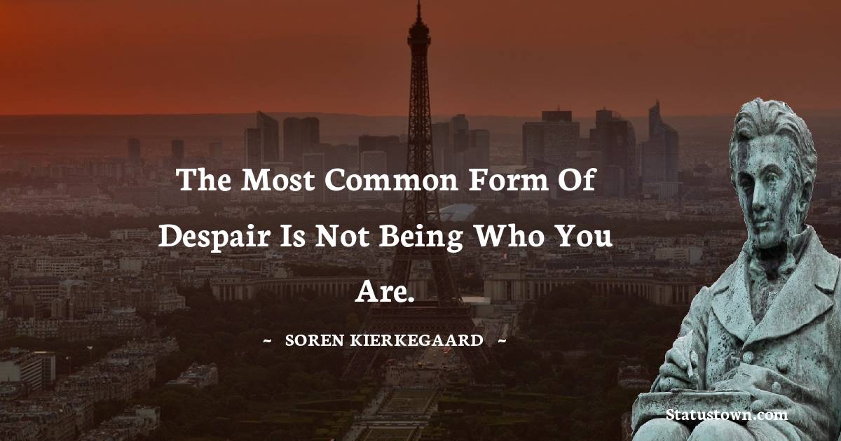 The most common form of despair is not being who you are. - Soren Kierkegaard quotes