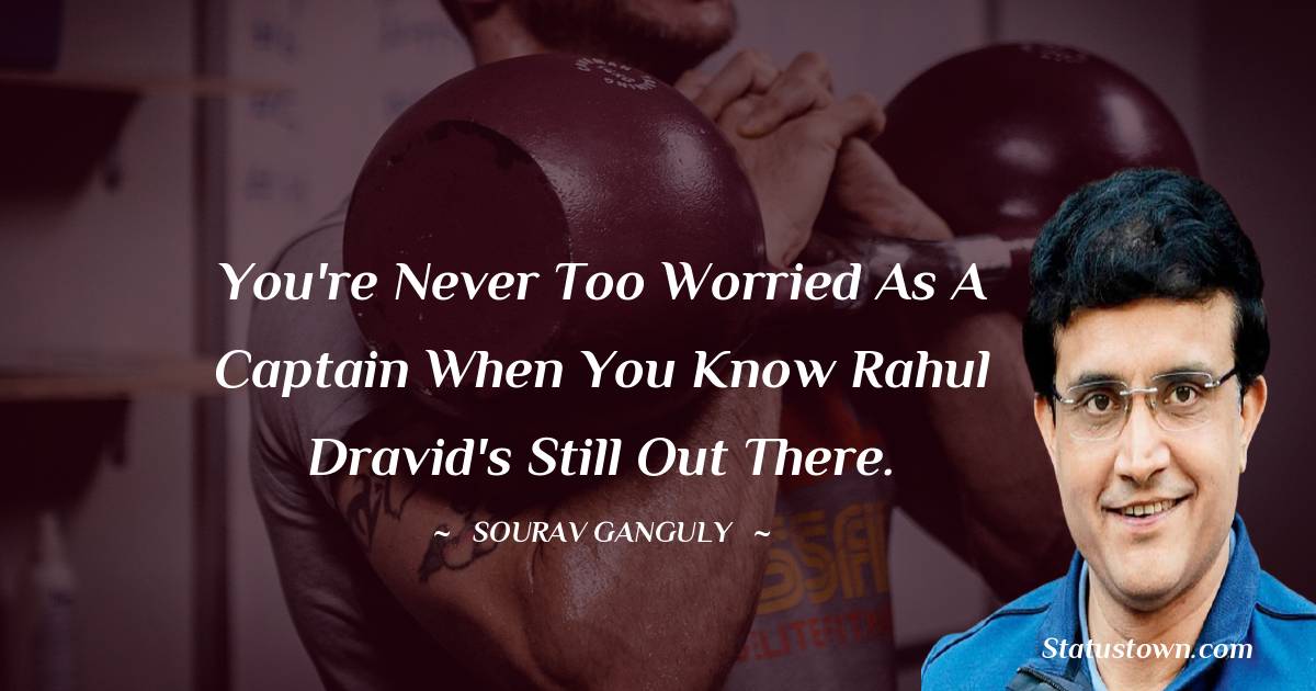 You're never too worried as a captain when you know Rahul Dravid's still out there. - Sourav Ganguly quotes