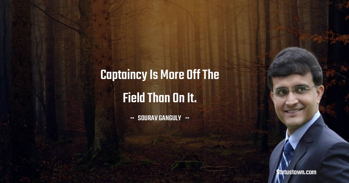 Sourav Ganguly Quotes - Captaincy is more off the field than on it.