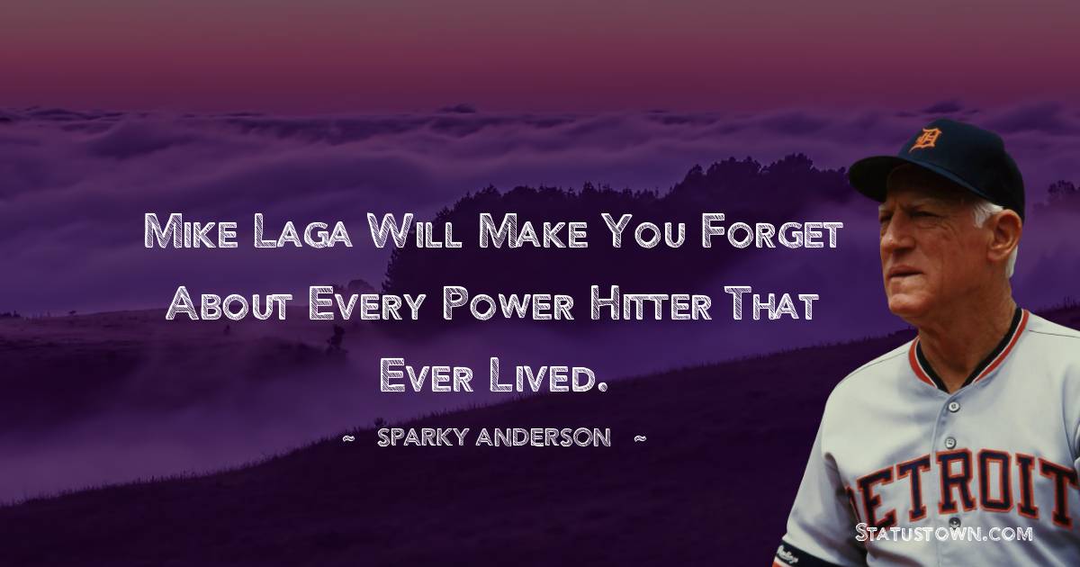 Sparky Anderson Quotes - Mike Laga will make you forget about every power hitter that ever lived.