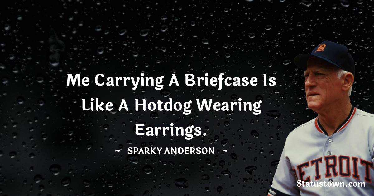 Me carrying a briefcase is like a hotdog wearing earrings. - Sparky Anderson quotes