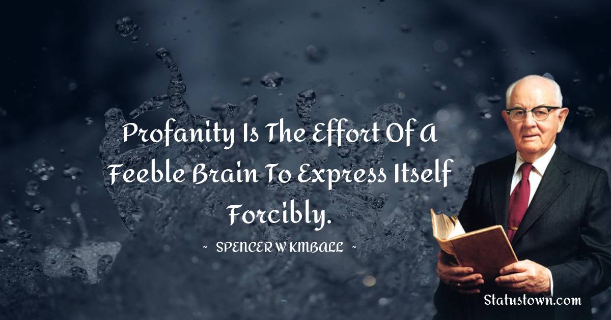 Spencer W. Kimball Quotes - Profanity is the effort of a feeble brain to express itself forcibly.