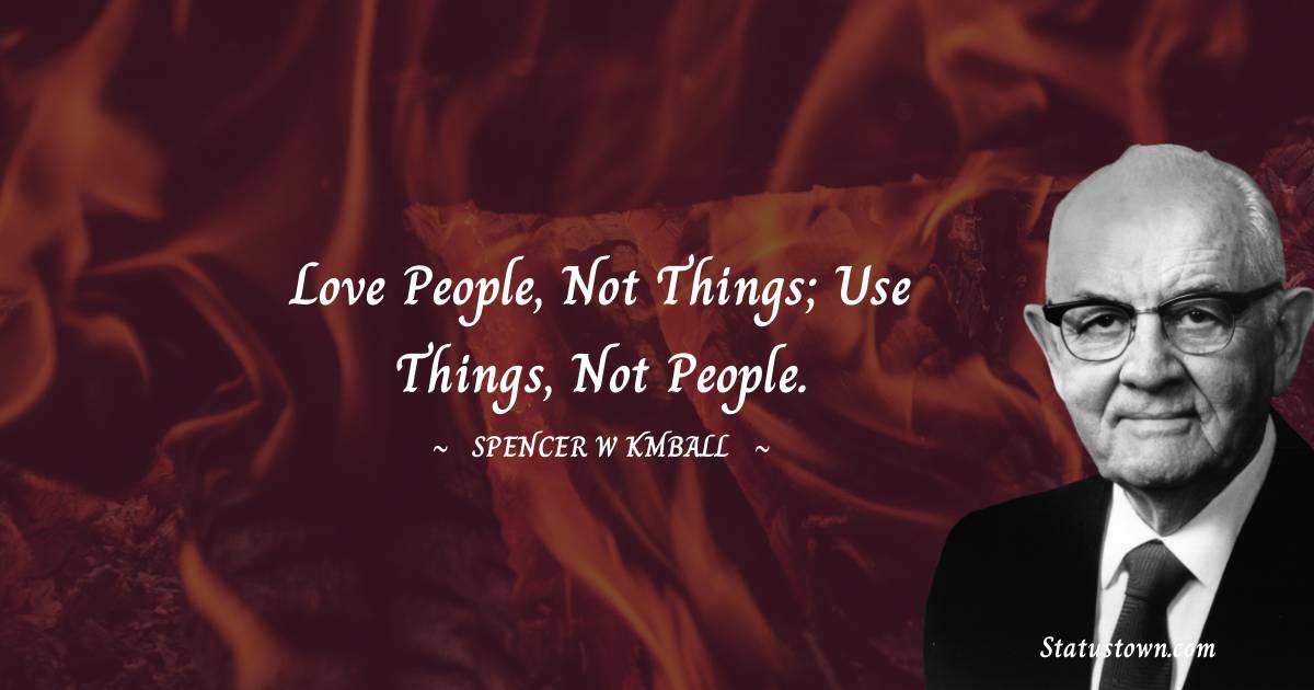 Spencer W. Kimball Quotes - Love people, not things; use things, not people.