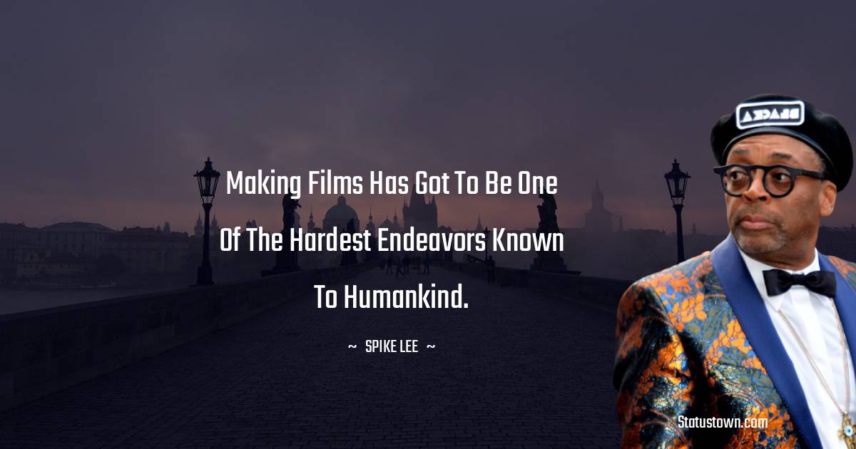 Spike Lee Quotes - Making films has got to be one of the hardest endeavors known to humankind.