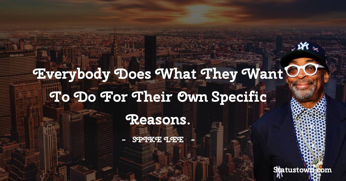 Spike Lee Quotes - Everybody does what they want to do for their own specific reasons.