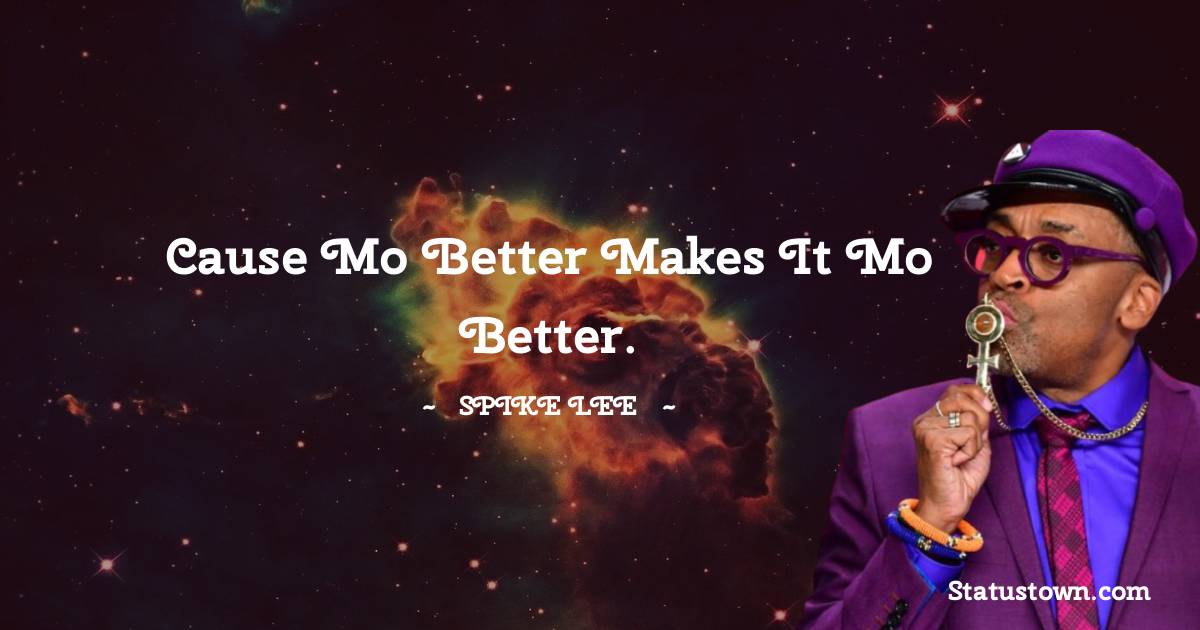 Spike Lee Quotes - Cause mo better makes it mo better.