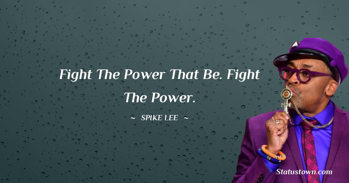 Spike Lee Quotes - Fight the power that be. Fight the power.