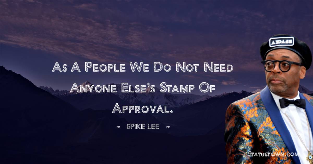 Spike Lee Quotes - As a people we do not need anyone else's stamp of approval.