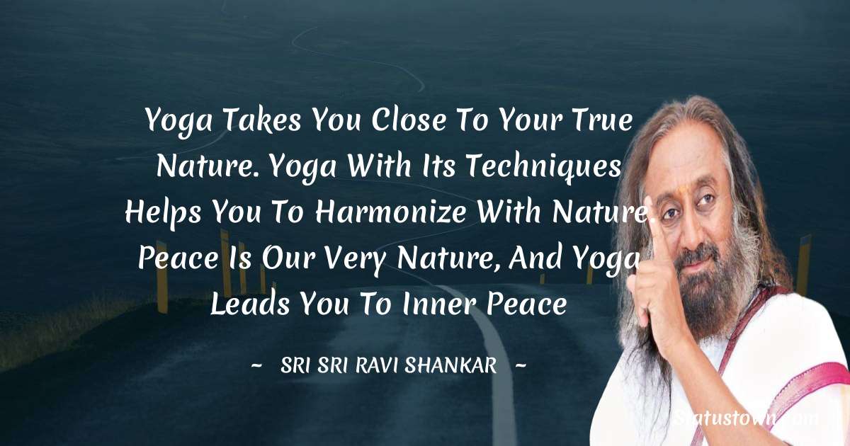 Sri Sri Ravi Shankar Quotes - Yoga takes you close to your true nature. Yoga with its techniques helps you to harmonize with nature. Peace is our very nature, and yoga leads you to inner peace