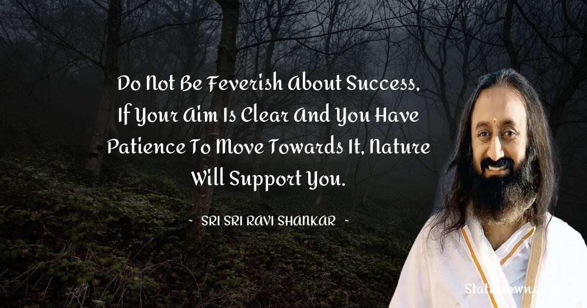 Sri Sri Ravi Shankar Quotes - Do not be feverish about success, if your aim is clear and you have patience to move towards it, nature will support you.