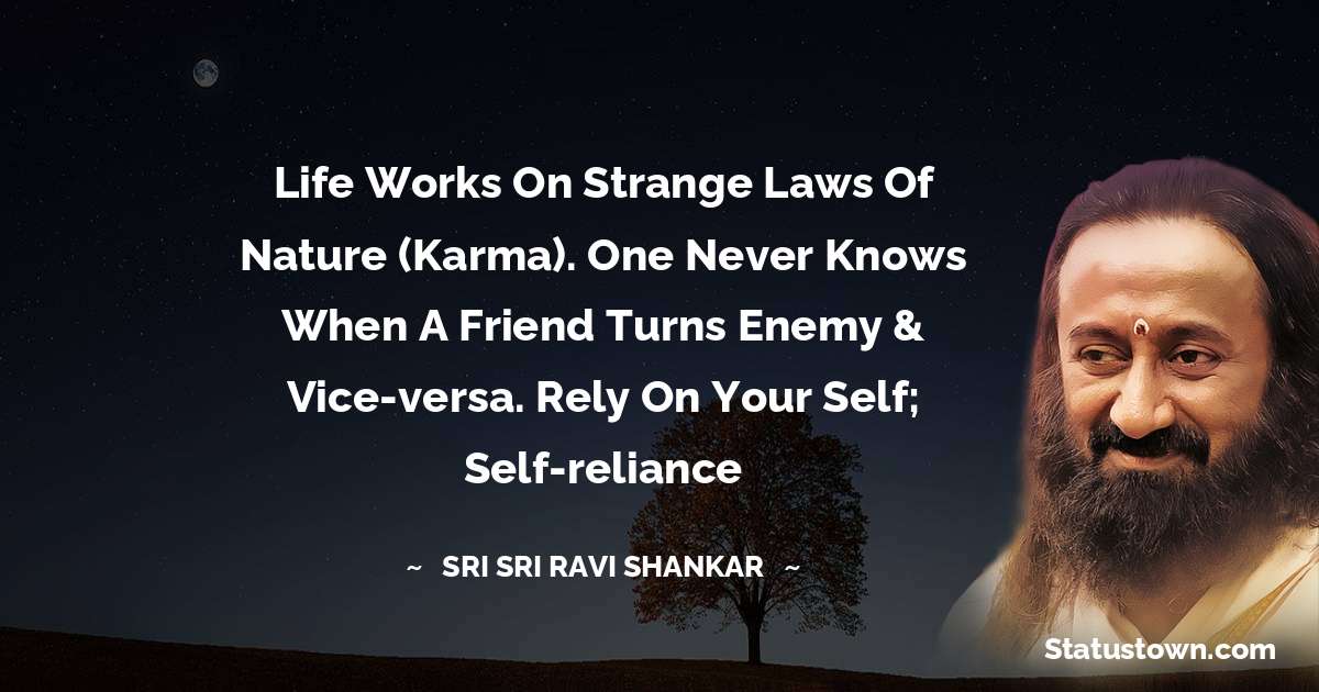 Sri Sri Ravi Shankar Quotes - Life works on strange laws of nature (Karma). One never knows when a friend turns enemy & vice-versa. Rely on your Self; self-reliance
